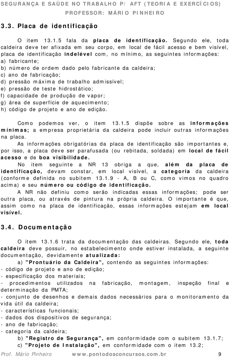 de ordem dado pelo fabricante da caldeira; c) ano de fabricação; d) pressão máxima de trabalho admissível; e) pressão de teste hidrostático; f) capacidade de produção de vapor; g) área de superfície