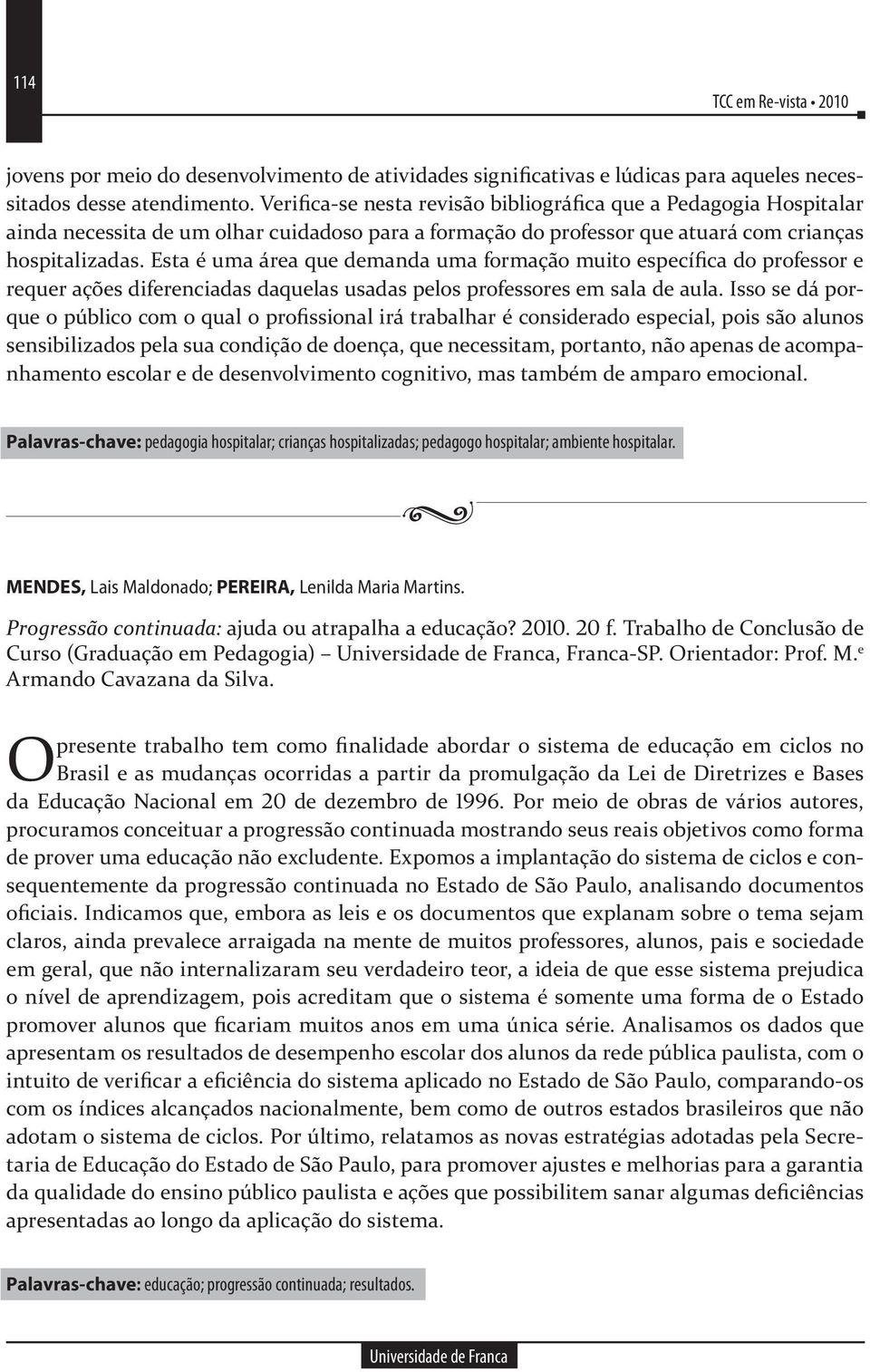 Esta é uma área que demanda uma formação muito específica do professor e requer ações diferenciadas daquelas usadas pelos professores em sala de aula.