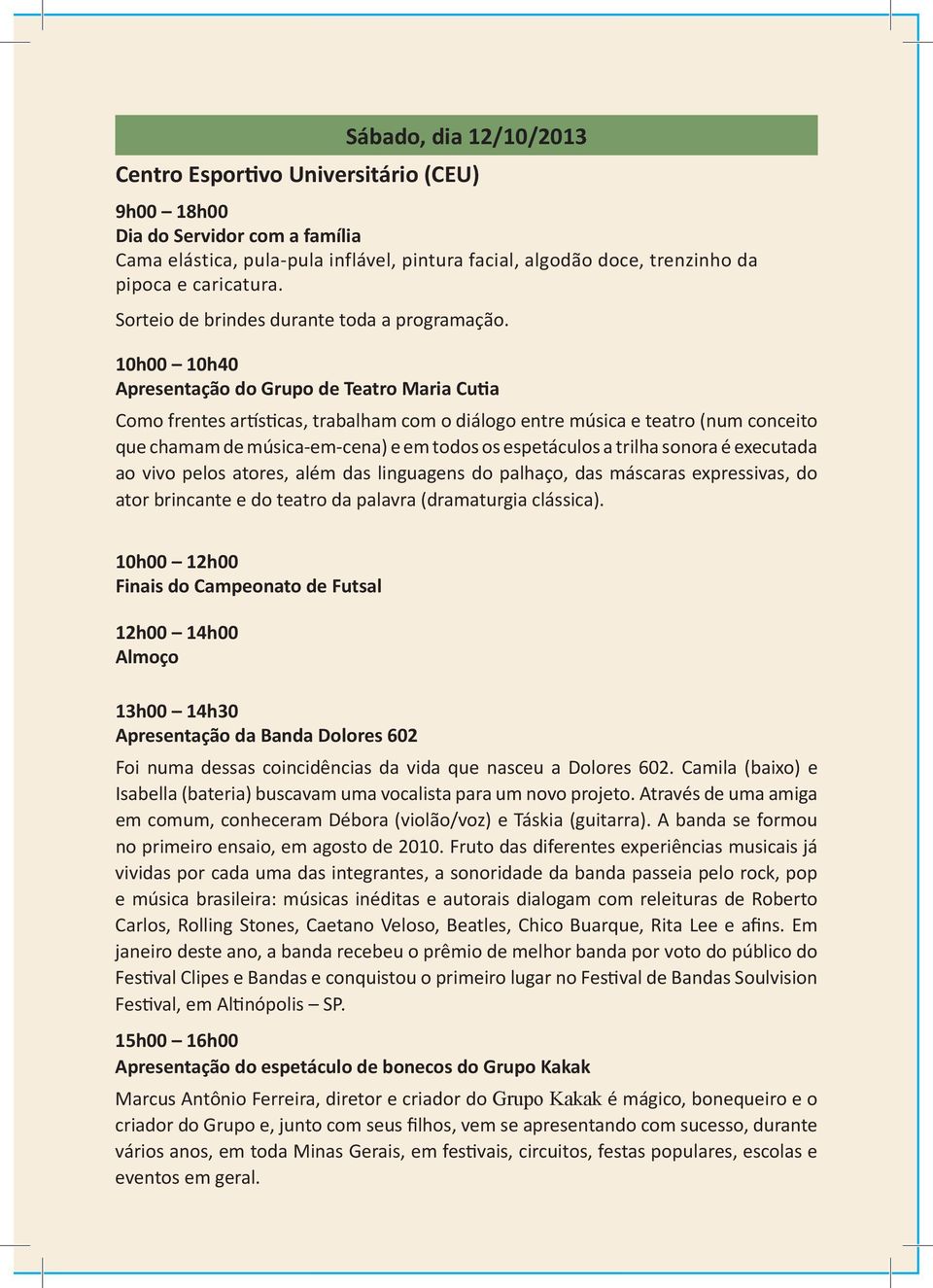 10h00 10h40 Apresentação do Grupo de Teatro Maria Cutia Como frentes artísticas, trabalham com o diálogo entre música e teatro (num conceito que chamam de música-em-cena) e em todos os espetáculos a