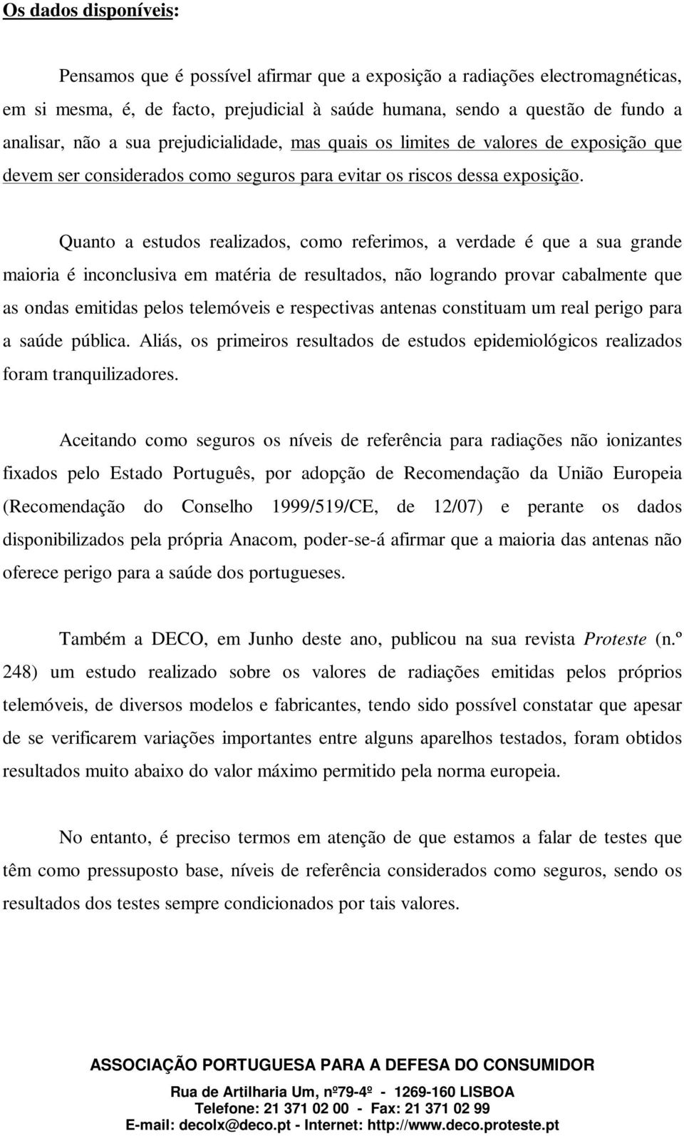 Quanto a estudos realizados, como referimos, a verdade é que a sua grande maioria é inconclusiva em matéria de resultados, não logrando provar cabalmente que as ondas emitidas pelos telemóveis e