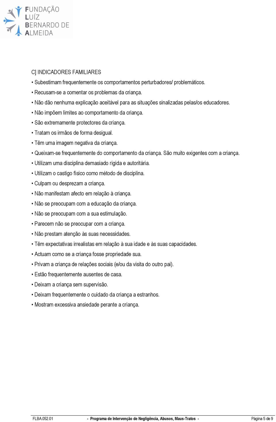 Tratam os irmãos de forma desigual. Têm uma imagem negativa da criança. Queixam-se frequentemente do comportamento da criança. São muito exigentes com a criança.