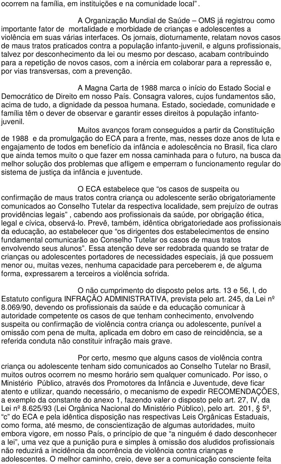 Os jornais, dioturnamente, relatam novos casos de maus tratos praticados contra a população infanto-juvenil, e alguns profissionais, talvez por desconhecimento da lei ou mesmo por descaso, acabam