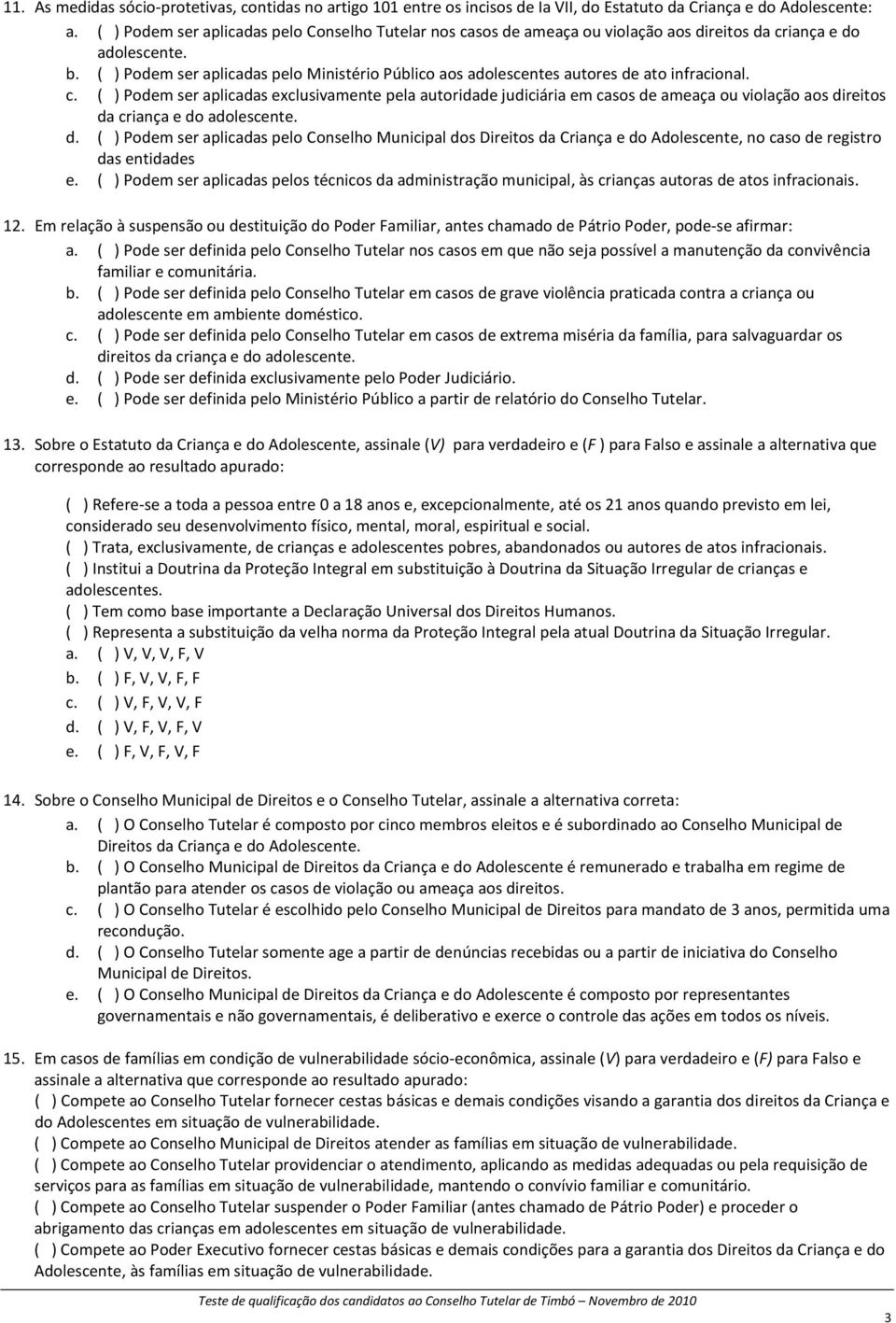 ( ) Podem ser aplicadas pelo Ministério Público aos adolescentes autores de ato infracional. c.