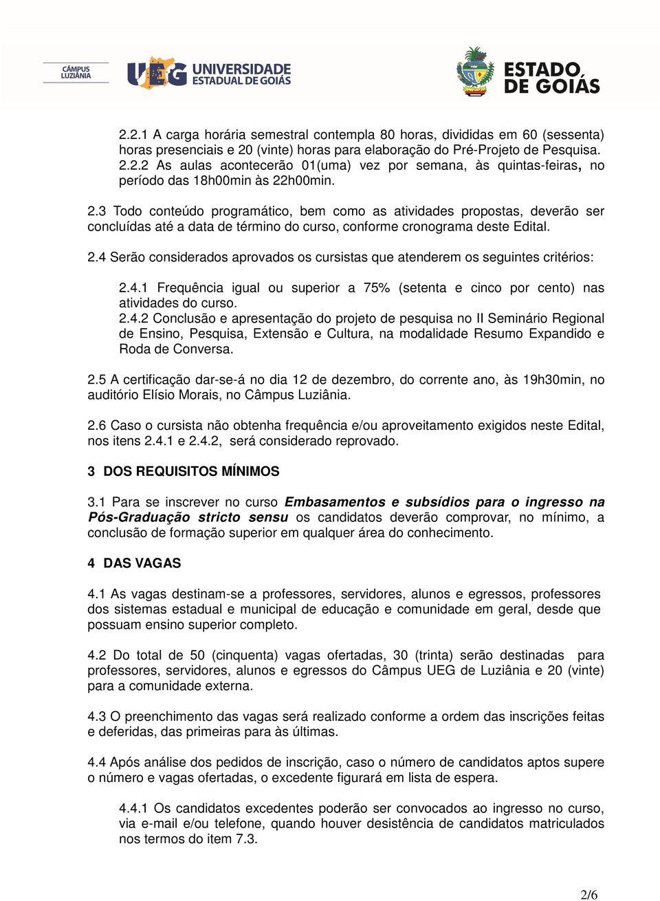 4 Serão considerados aprovados os cursistas que atenderem os seguintes critérios: 2.4.1 Frequência igual ou superior a 75% (setenta e cinco por cento) nas atividades do curso. 2.4.2 Conclusão e apresentação do projeto de pesquisa no II Seminário Regional de Ensino, Pesquisa, Extensão e Cultura, na modalidade Resumo Expandido e Roda de Conversa.