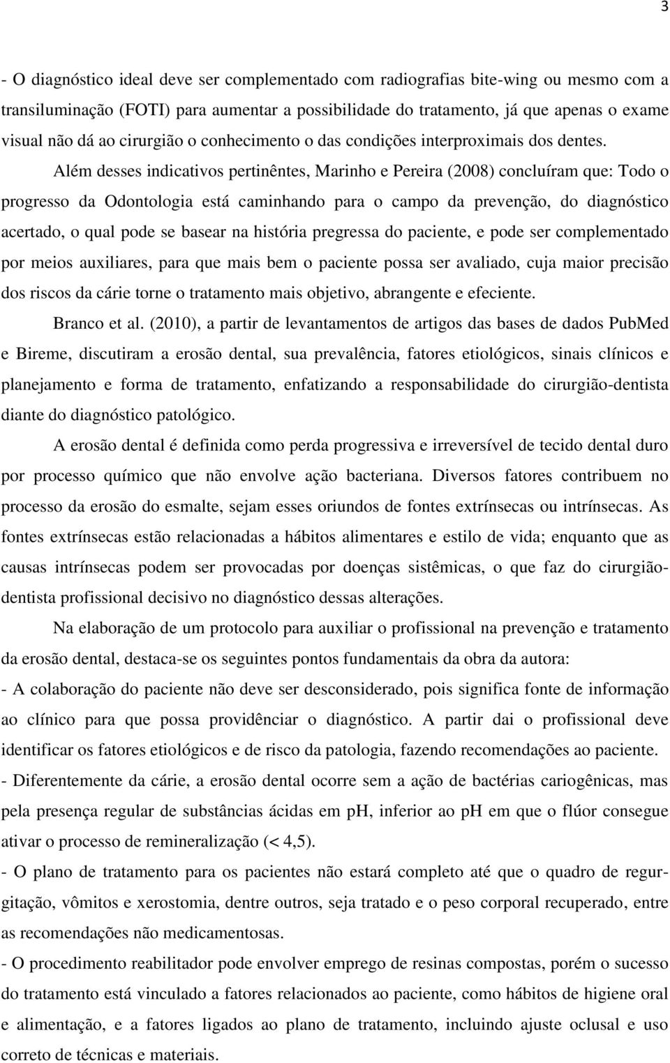 Além desses indicativos pertinêntes, Marinho e Pereira (2008) concluíram que: Todo o progresso da Odontologia está caminhando para o campo da prevenção, do diagnóstico acertado, o qual pode se basear
