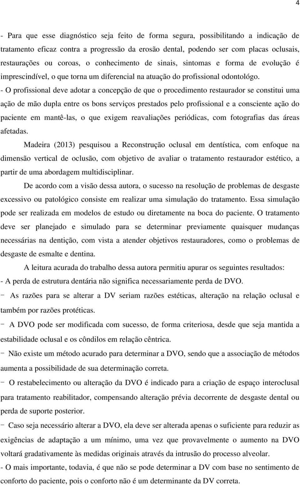 - O profissional deve adotar a concepção de que o procedimento restaurador se constitui uma ação de mão dupla entre os bons serviços prestados pelo profissional e a consciente ação do paciente em