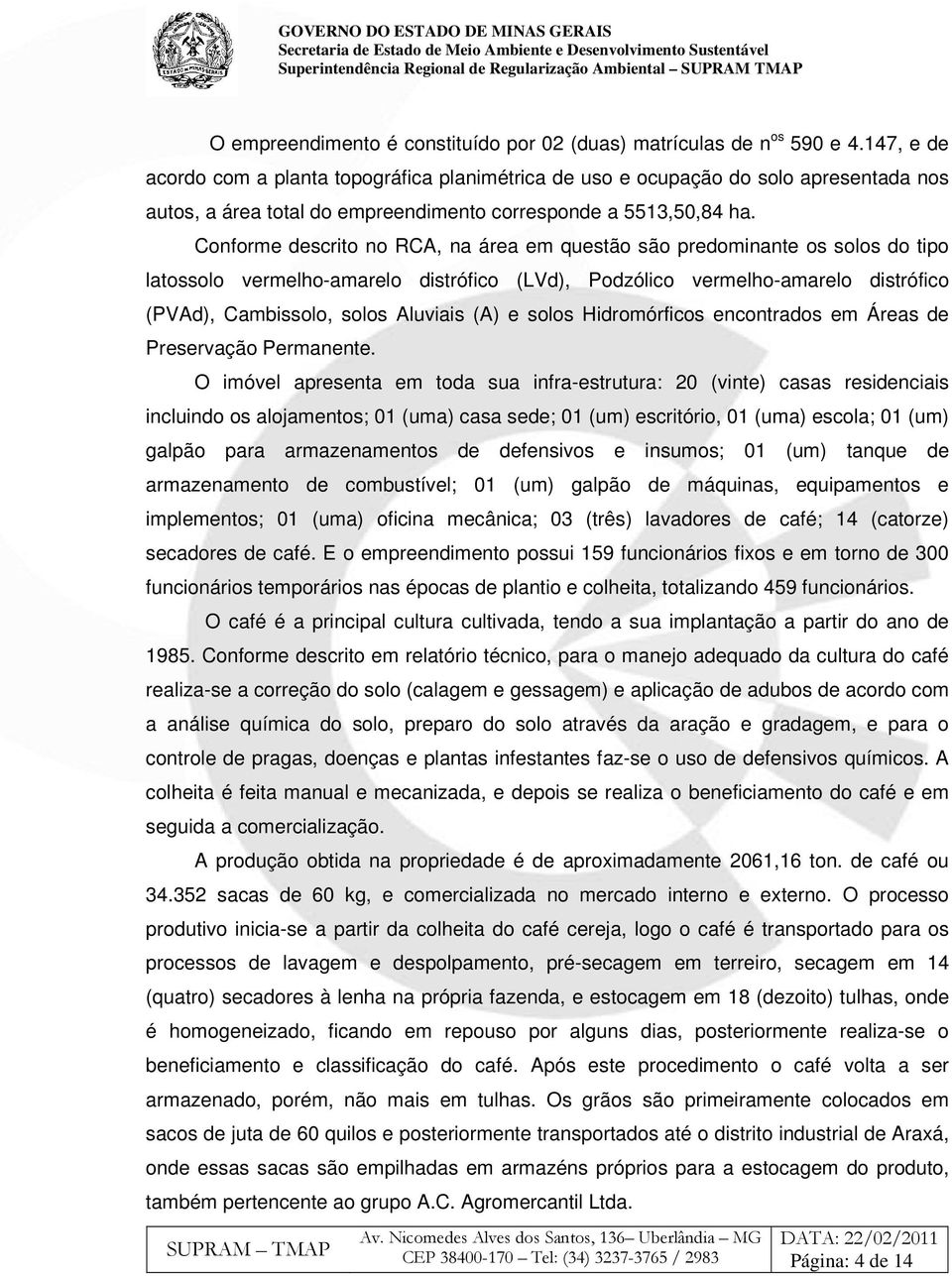 Conforme descrito no RCA, na área em questão são predominante os solos do tipo latossolo vermelho-amarelo distrófico (LVd), Podzólico vermelho-amarelo distrófico (PVAd), Cambissolo, solos Aluviais