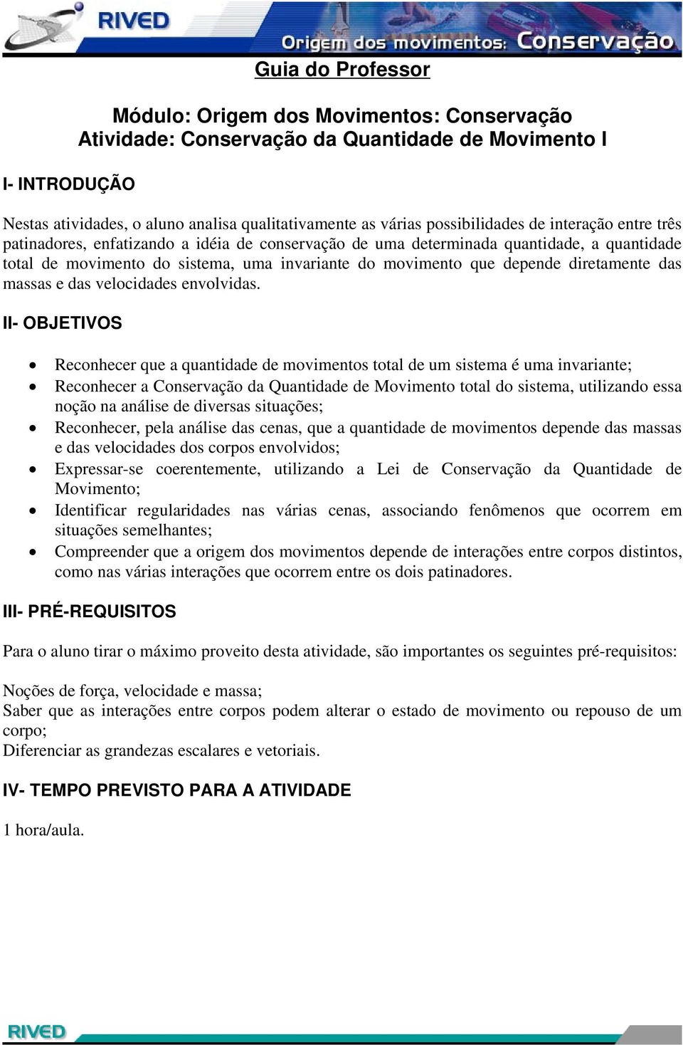 depende diretamente das massas e das velocidades envolvidas.