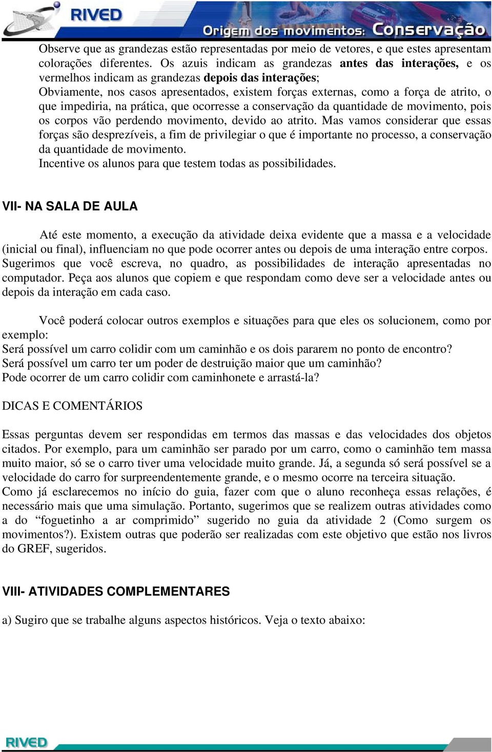 que impediria, na prática, que ocorresse a conservação da quantidade de movimento, pois os corpos vão perdendo movimento, devido ao atrito.