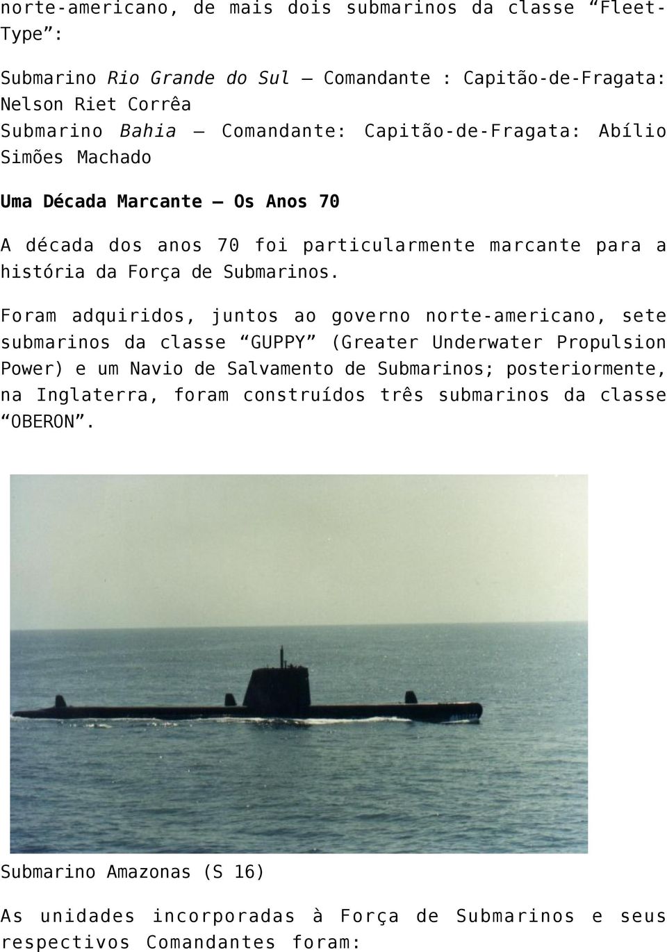 Foram adquiridos, juntos ao governo norte-americano, sete submarinos da classe GUPPY (Greater Underwater Propulsion Power) e um Navio de Salvamento de Submarinos;