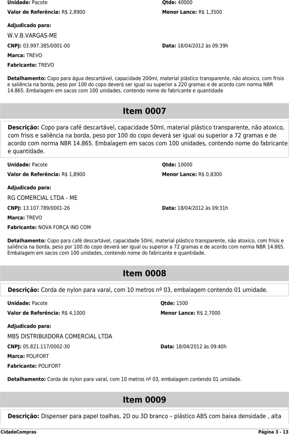 na borda, peso por 100 do copo deverá ser igual ou superior a 220 gramas e de acordo com norma NBR 14.865.