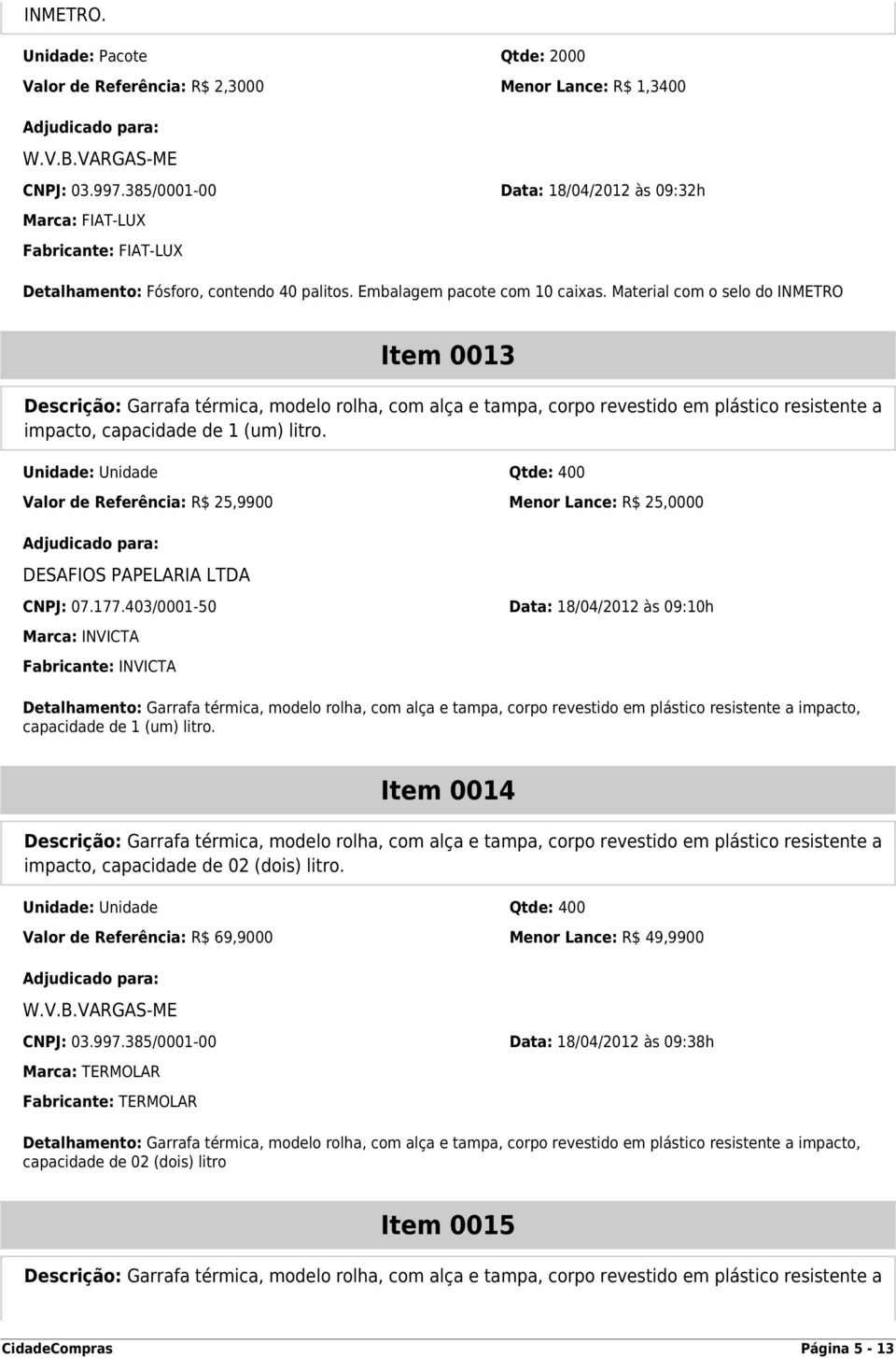 Material com o selo do INMETRO Item 0013 Descrição: Garrafa térmica, modelo rolha, com alça e tampa, corpo revestido em plástico resistente a impacto, capacidade de 1 (um) litro.