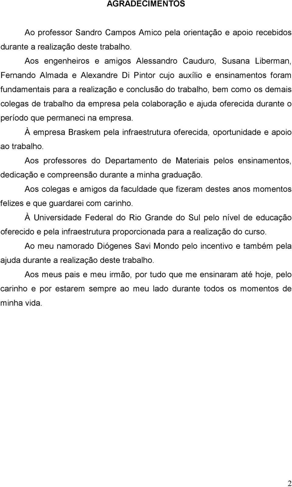 os demais colegas de trabalho da empresa pela colaboração e ajuda oferecida durante o período que permaneci na empresa.