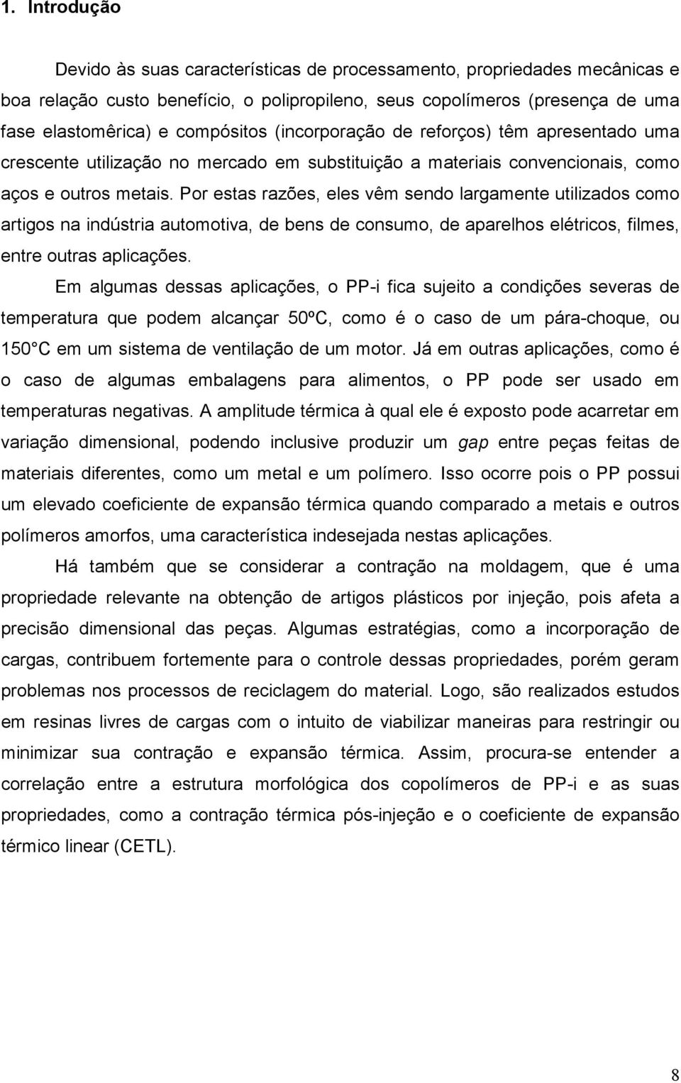 Por estas razões, eles vêm sendo largamente utilizados como artigos na indústria automotiva, de bens de consumo, de aparelhos elétricos, filmes, entre outras aplicações.