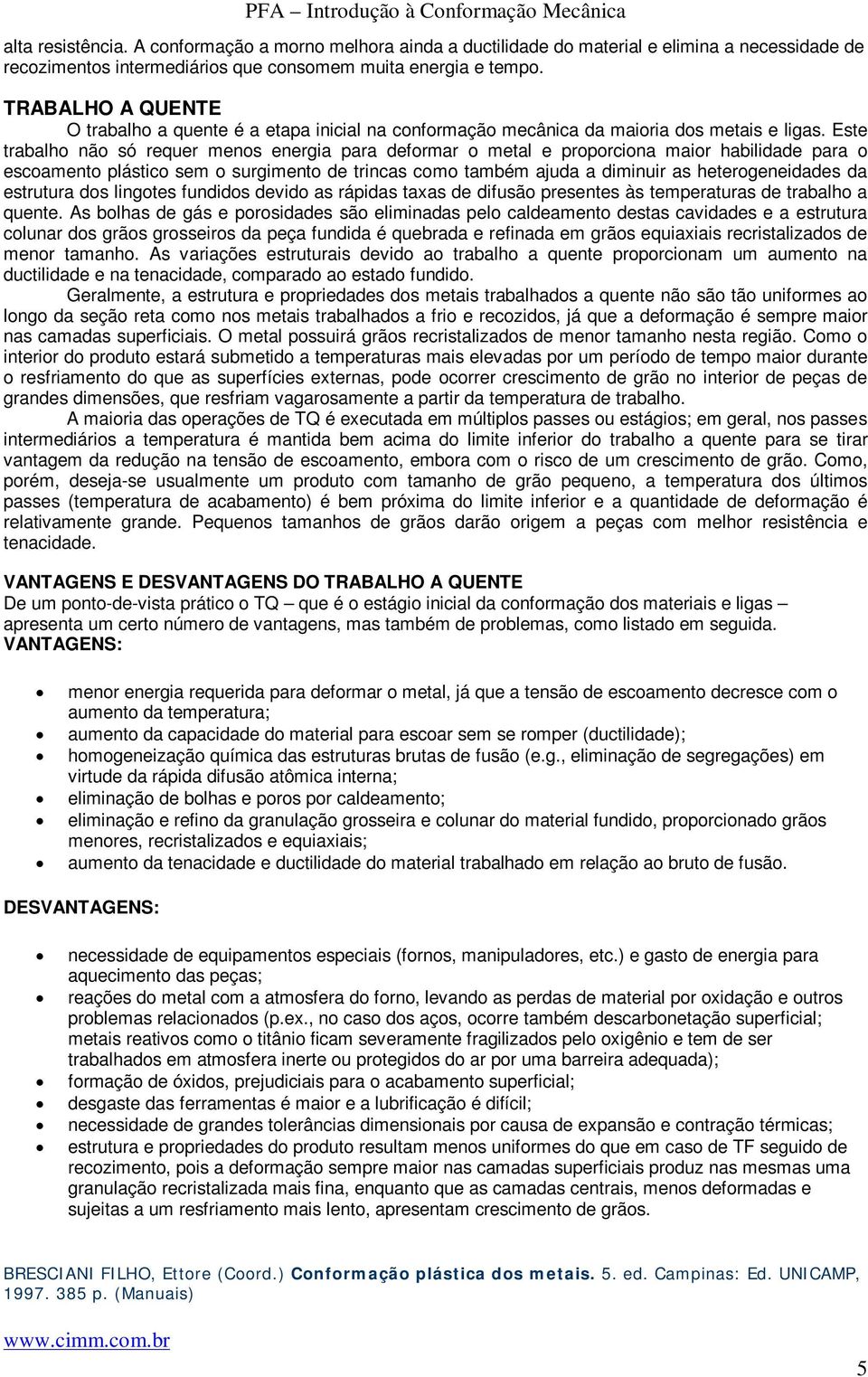 Este trabalho não só requer menos energia para deformar o metal e proporciona maior habilidade para o escoamento plástico sem o surgimento de trincas como também ajuda a diminuir as heterogeneidades