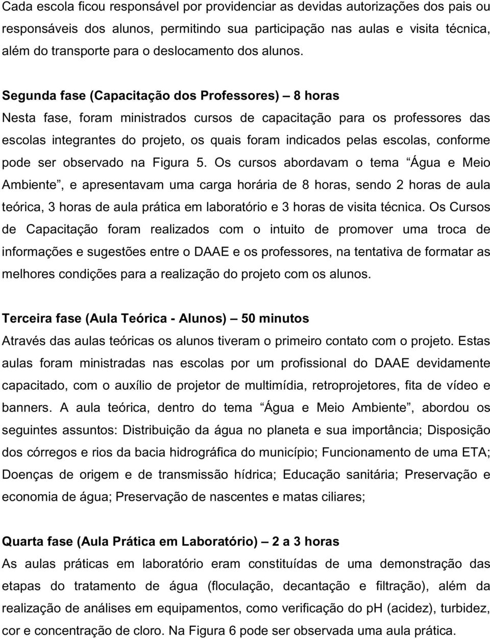 Segunda fase (Capacitação dos Professores) 8 horas Nesta fase, foram ministrados cursos de capacitação para os professores das escolas integrantes do projeto, os quais foram indicados pelas escolas,