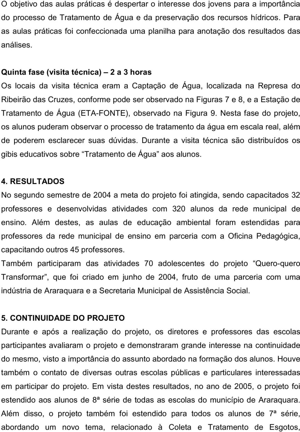 Quinta fase (visita técnica) 2 a 3 horas Os locais da visita técnica eram a Captação de Água, localizada na Represa do Ribeirão das Cruzes, conforme pode ser observado na Figuras 7 e 8, e a Estação