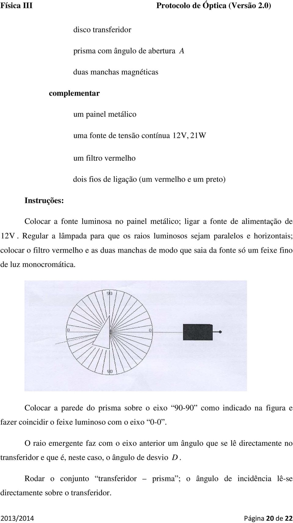 Regular a lâmpada para que os raios luminosos sejam paralelos e horizontais; colocar o filtro vermelho e as duas manchas de modo que saia da fonte só um feixe fino de luz monocromática.