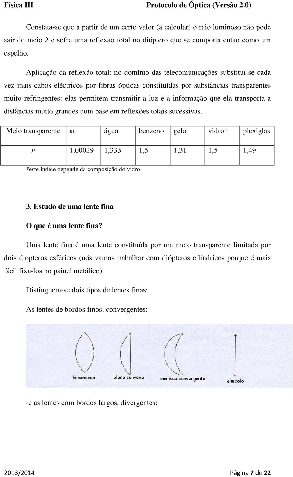 permitem transmitir a luz e a informação que ela transporta a distâncias muito grandes com base em reflexões totais sucessivas.