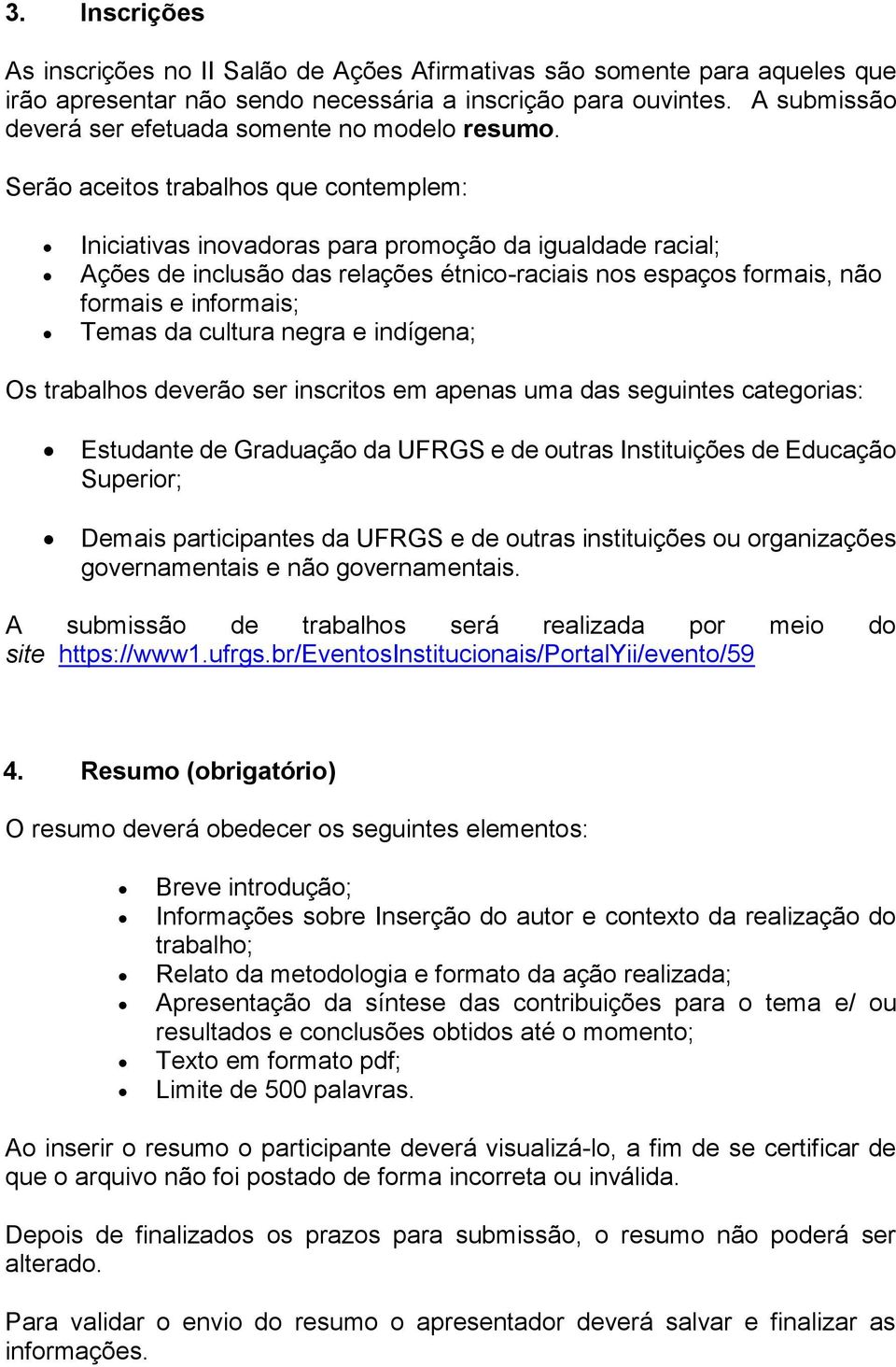 Serão aceitos trabalhos que contemplem: Iniciativas inovadoras para promoção da igualdade racial; Ações de inclusão das relações étnico-raciais nos espaços formais, não formais e informais; Temas da