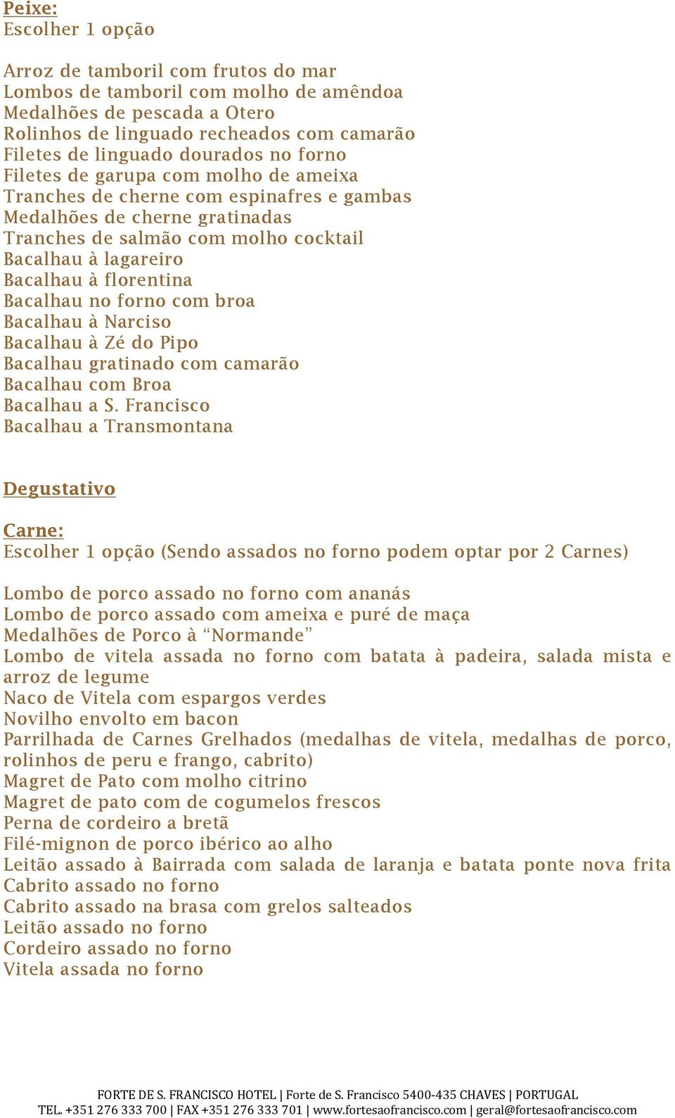 florentina Bacalhau no forno com broa Bacalhau à Narciso Bacalhau à Zé do Pipo Bacalhau gratinado com camarão Bacalhau com Broa Bacalhau a S.