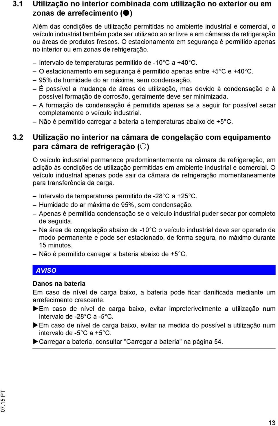 Intervalo de temperaturas permitido de -10 C a +40 C. O estacionamento em segurança é permitido apenas entre +5 C e +40 C. 95% de humidade do ar máxima, sem condensação.