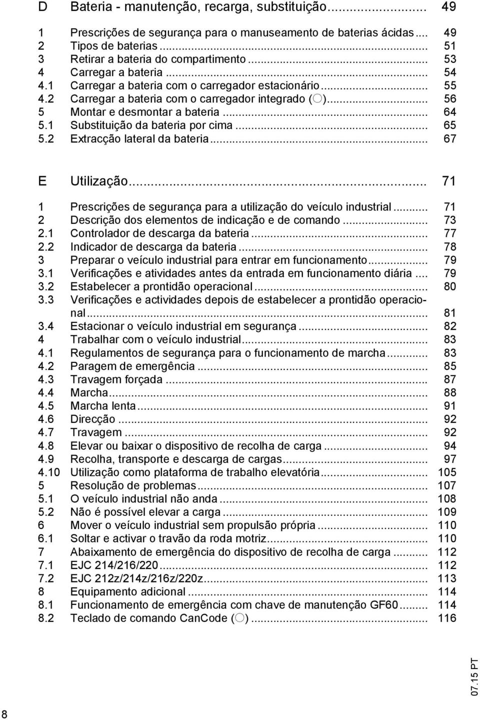 1 Substituição da bateria por cima... 65 5.2 Extracção lateral da bateria... 67 E Utilização... 71 1 Prescrições de segurança para a utilização do veículo industrial.