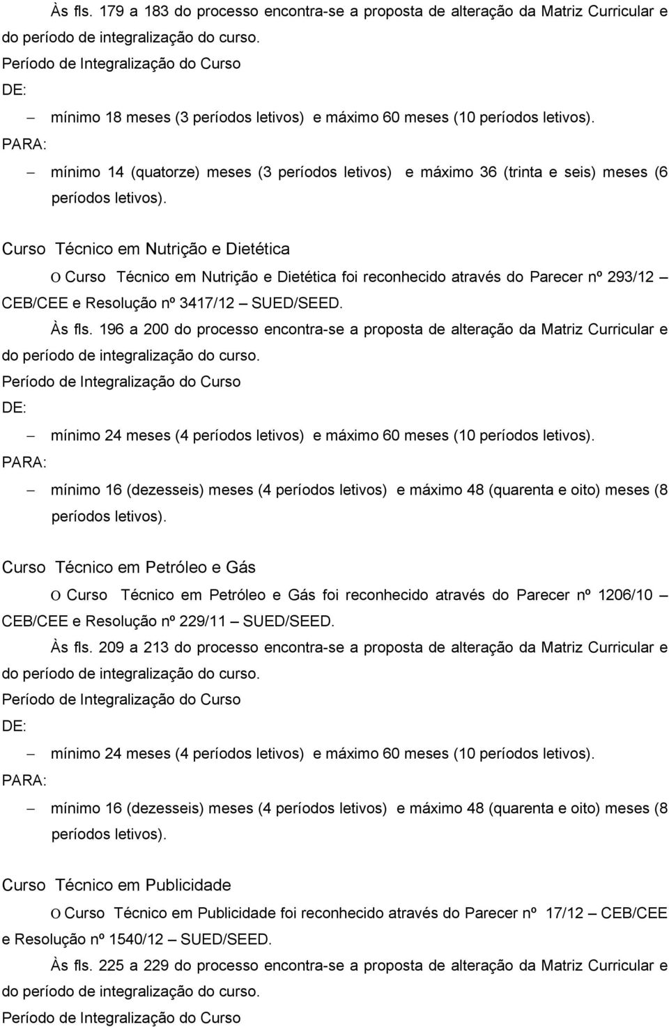 Nutrição e Dietética foi reconhecido através do Parecer nº 293/12 CEB/CEE e Resolução nº 3417/12 SUED/SEED.