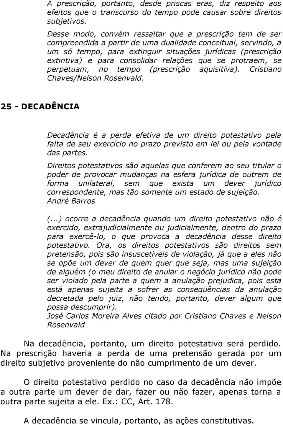 consolidar relações que se protraem, se perpetuam, no tempo (prescrição aquisitiva). Cristiano Chaves/Nelson Rosenvald.