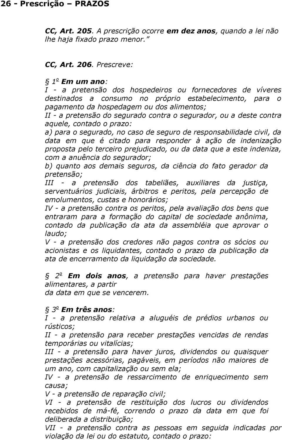 do segurado contra o segurador, ou a deste contra aquele, contado o prazo: a) para o segurado, no caso de seguro de responsabilidade civil, da data em que é citado para responder à ação de