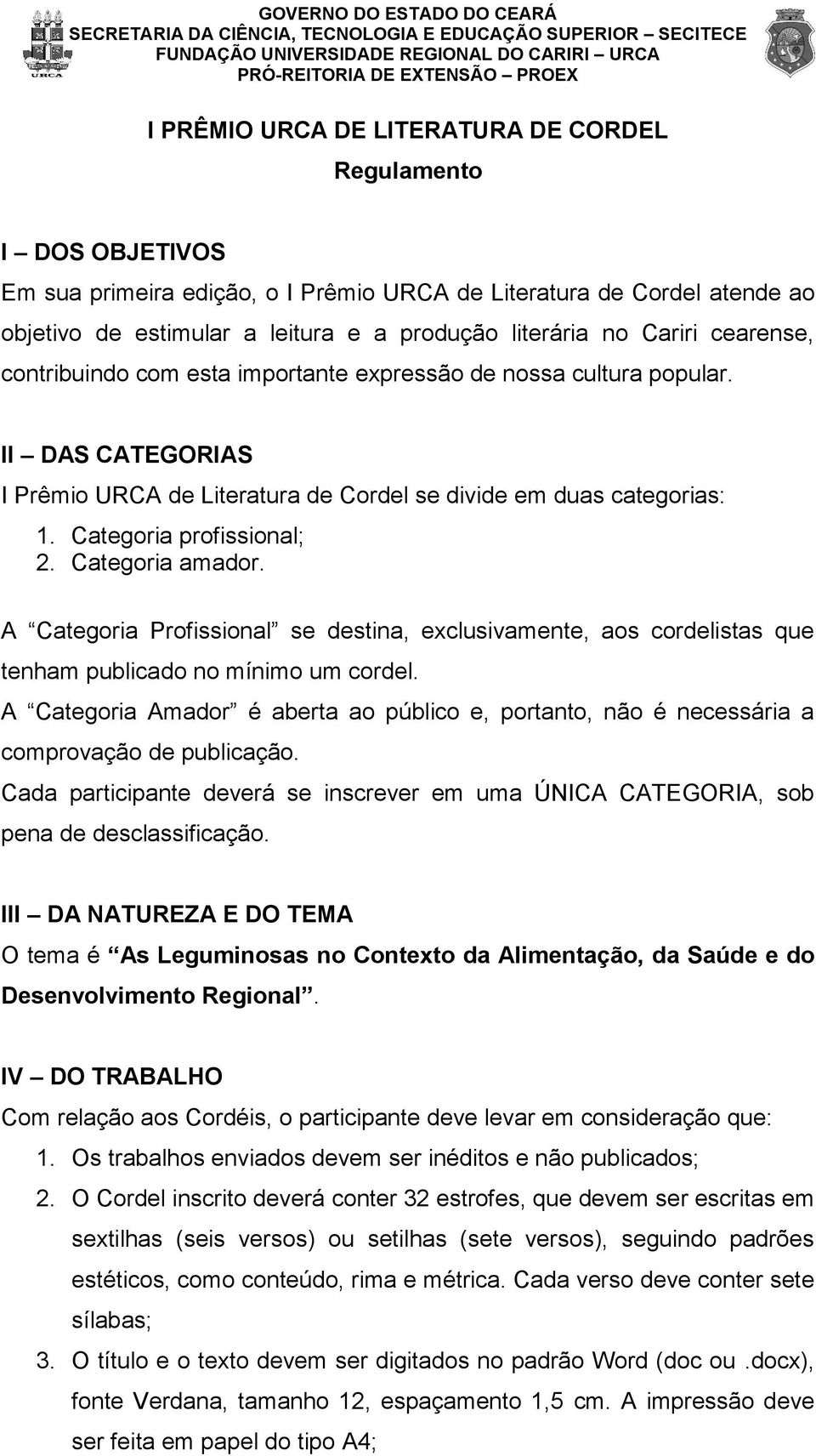 Categoria profissional; 2. Categoria amador. A Categoria Profissional se destina, exclusivamente, aos cordelistas que tenham publicado no mínimo um cordel.