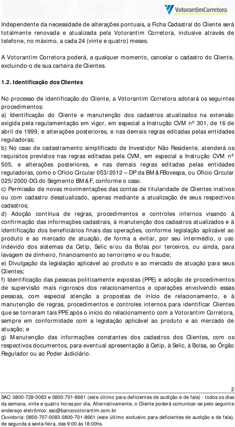 Identificação dos Clientes No processo de identificação do Cliente, a Votorantim Corretora adotará os seguintes procedimentos: a) Identificação do Cliente e manutenção dos cadastros atualizados na