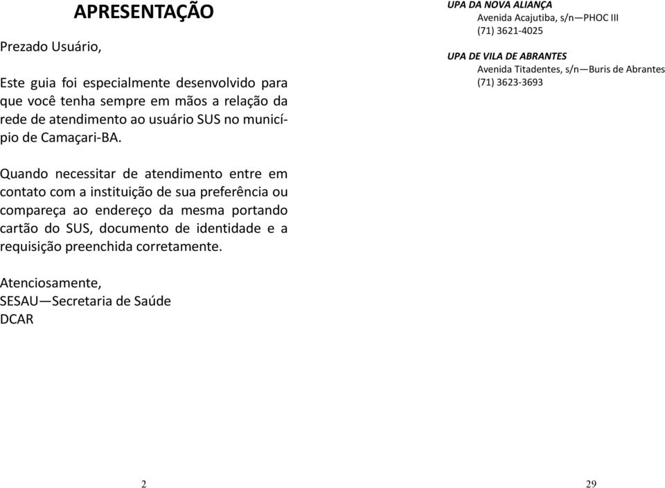 UPA DA NOVA ALIANÇA Avenida Acajutiba, s/n PHOC III (71) 3621-4025 UPA DE VILA DE ABRANTES Avenida Titadentes, s/n Buris de Abrantes (71) 3623-3693