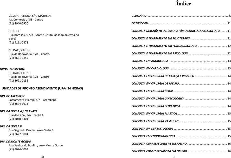 s/n Gleba B (71) 3622-0004 UPA DE MONTE GORDO Rua Senhor do Bonfim, s/n Monte Gordo (71) 3674-0062 28 GLOSSÁRIO... 6 CISTOSCOPIA... 11 CONSULTA DIAGNÓSTICO E LABORATÓRIO CLÍNICO EM NEFROLOGIA.