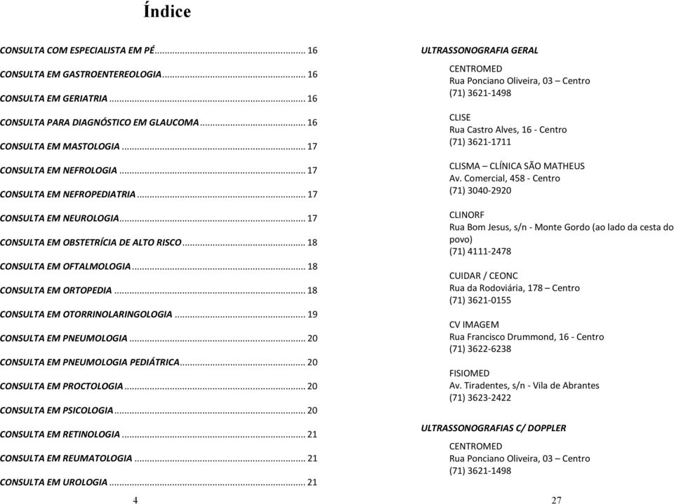 .. 18 CONSULTA EM OTORRINOLARINGOLOGIA... 19 CONSULTA EM PNEUMOLOGIA... 20 CONSULTA EM PNEUMOLOGIA PEDIÁTRICA... 20 CONSULTA EM PROCTOLOGIA... 20 CONSULTA EM PSICOLOGIA... 20 CONSULTA EM RETINOLOGIA.