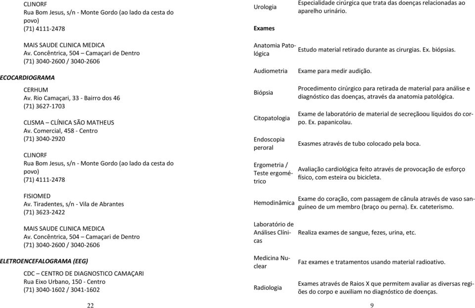 Concêntrica, 504 Camaçari de Dentro (71) 3040-2600 / 3040-2606 Anatomia Patológica Audiometria Biópsia Citopatologia Endoscopia peroral Ergometria / Teste ergométrico Hemodinâmica Laboratório de