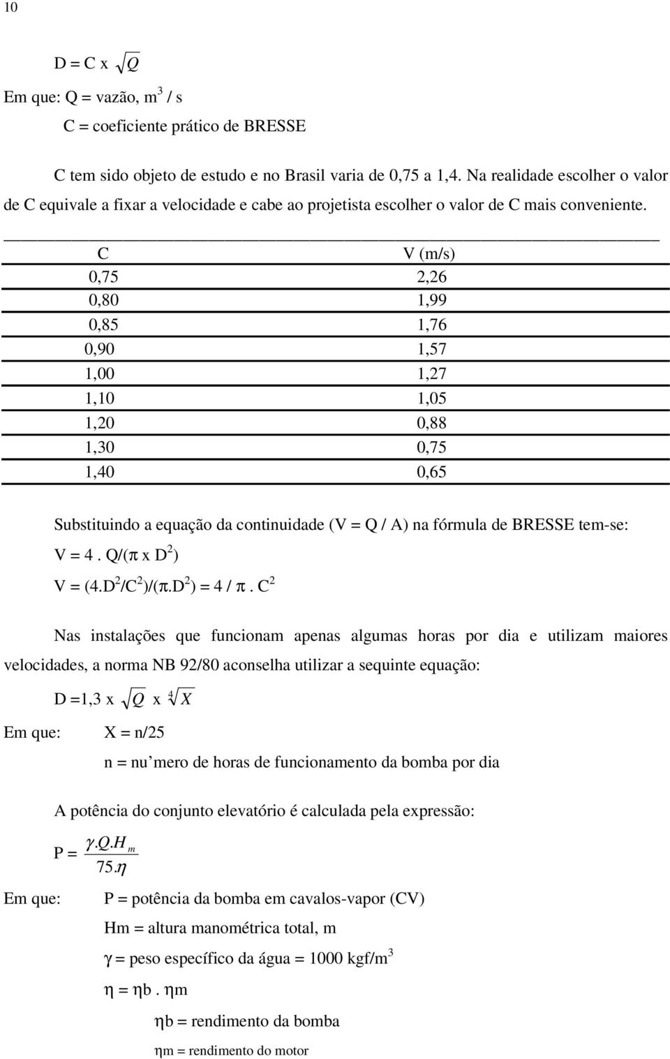 C V (m/s) 0,75 2,26 0,80 1,99 0,85 1,76 0,90 1,57 1,00 1,27 1,10 1,05 1,20 0,88 1,30 0,75 1,40 0,65 Substituindo a equação da continuidade (V = Q / A) na fórmula de BRESSE tem-se: V = 4.