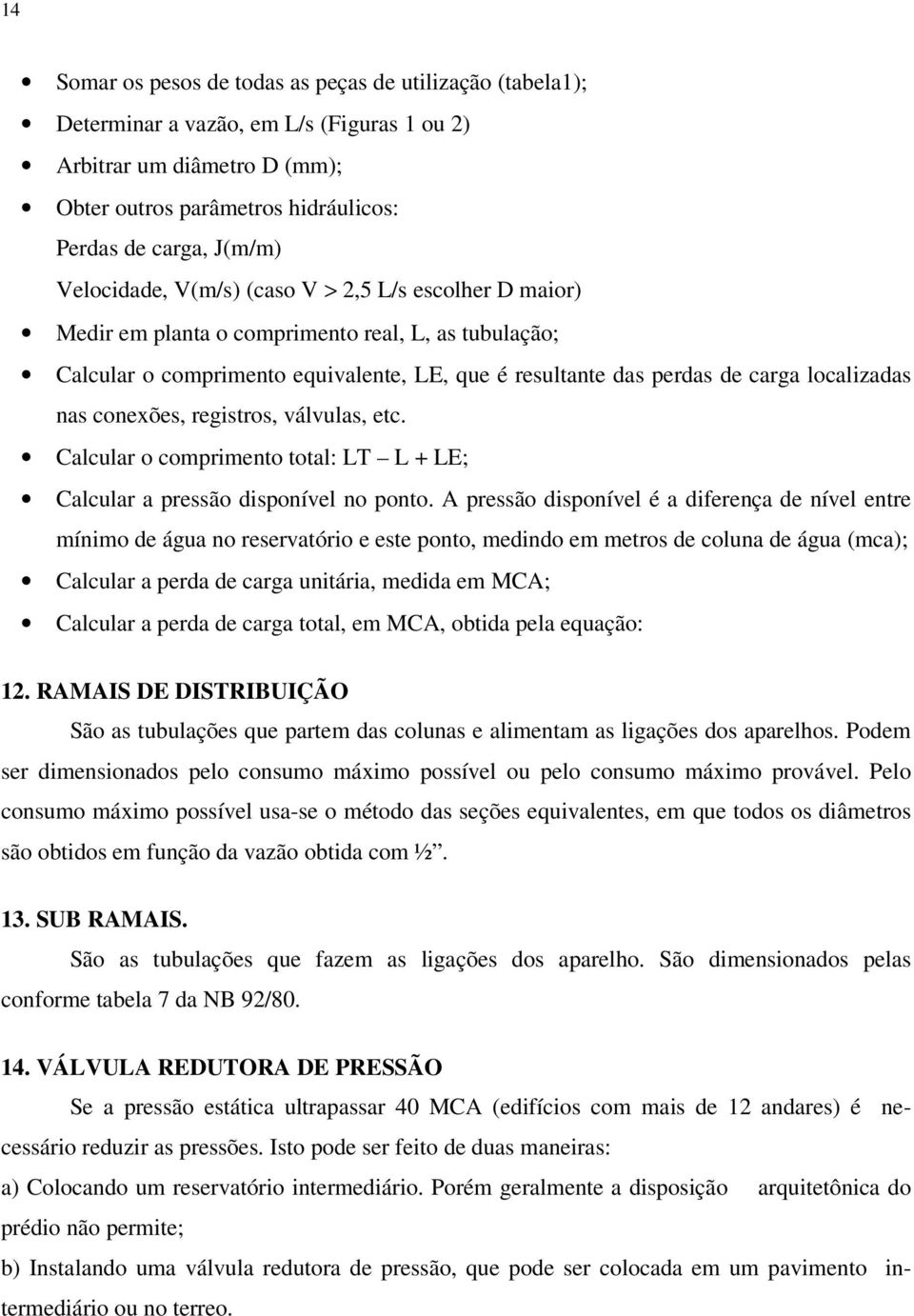 nas conexões, registros, válvulas, etc. Calcular o comprimento total: LT L + LE; Calcular a pressão disponível no ponto.