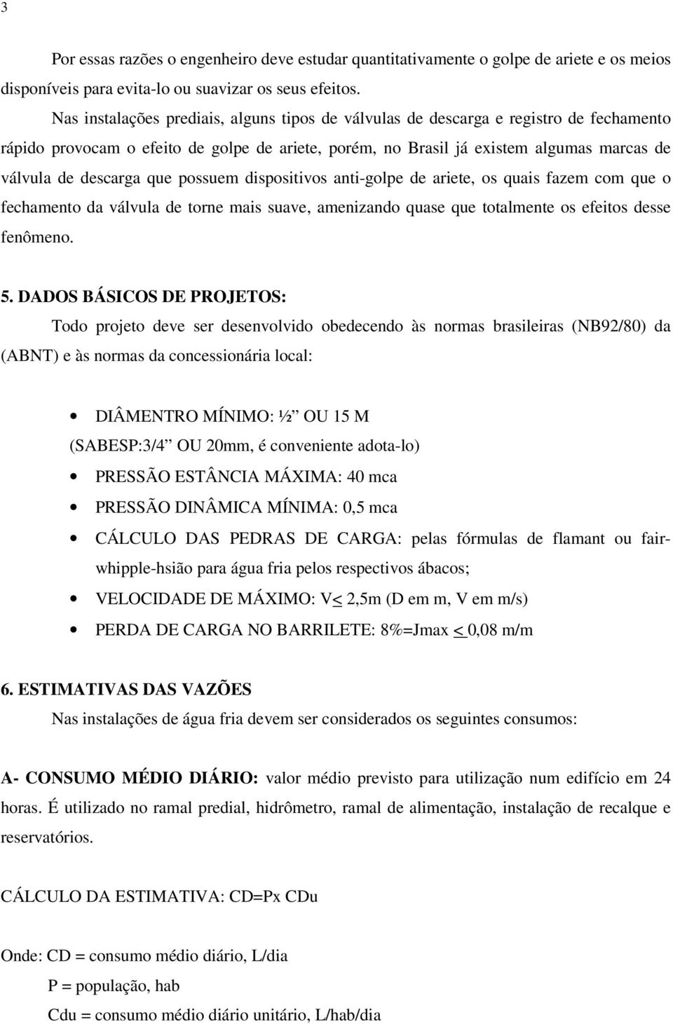 que possuem dispositivos anti-golpe de ariete, os quais fazem com que o fechamento da válvula de torne mais suave, amenizando quase que totalmente os efeitos desse fenômeno. 5.