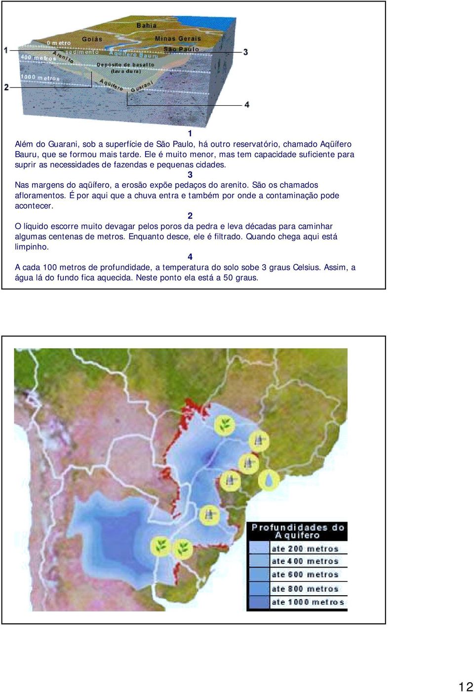 São os chamados afloramentos. É por aqui que a chuva entra e também por onde a contaminação pode acontecer.