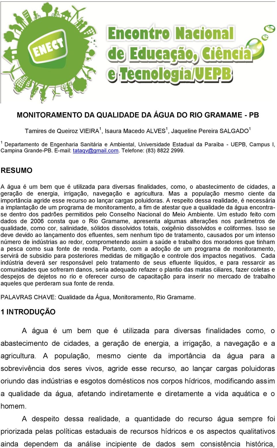 RESUMO A água é um bem que é utilizada para diversas finalidades, como, o abastecimento de cidades, a geração de energia, irrigação, navegação e agricultura.