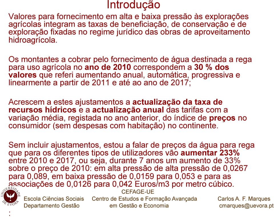 Os montantes a cobrar pelo fornecimento de água destinada a rega para uso agrícola no ano de 2010 correspondem a 30 % dos valores que referi aumentando anual, automática, progressiva e linearmente a