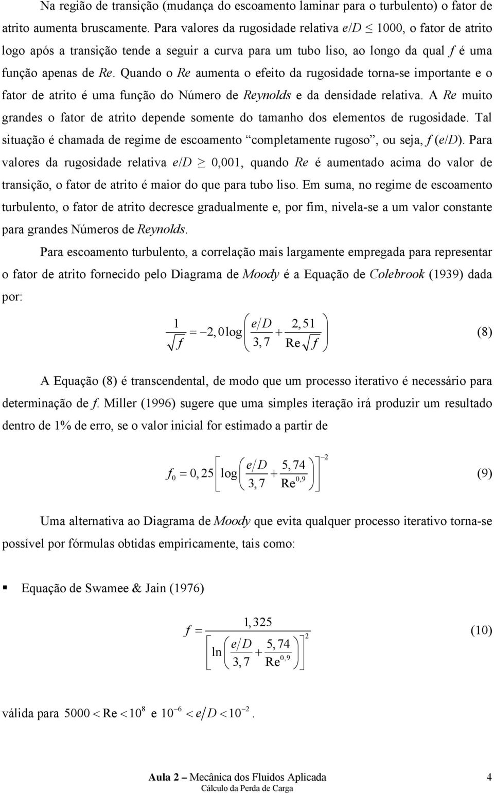 Quando o Re aumenta o efeito da rugosidade torna-se importante e o fator de atrito é uma função do Número de Reynolds e da densidade relativa.