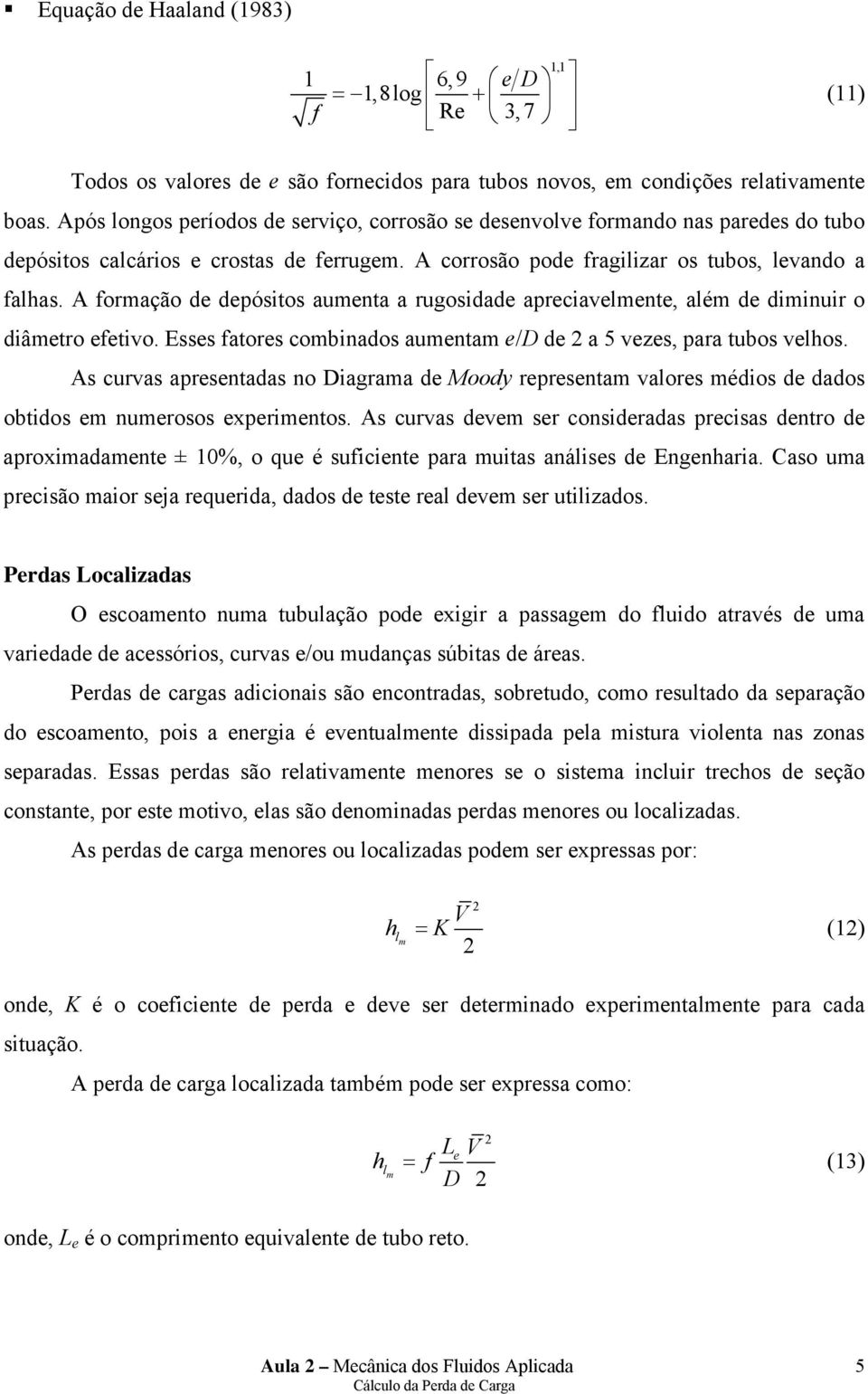 A formação de depósitos aumenta a rugosidade apreciavelmente, além de diminuir o diâmetro efetivo. Esses fatores combinados aumentam e/d de a 5 vezes, para tubos velos.