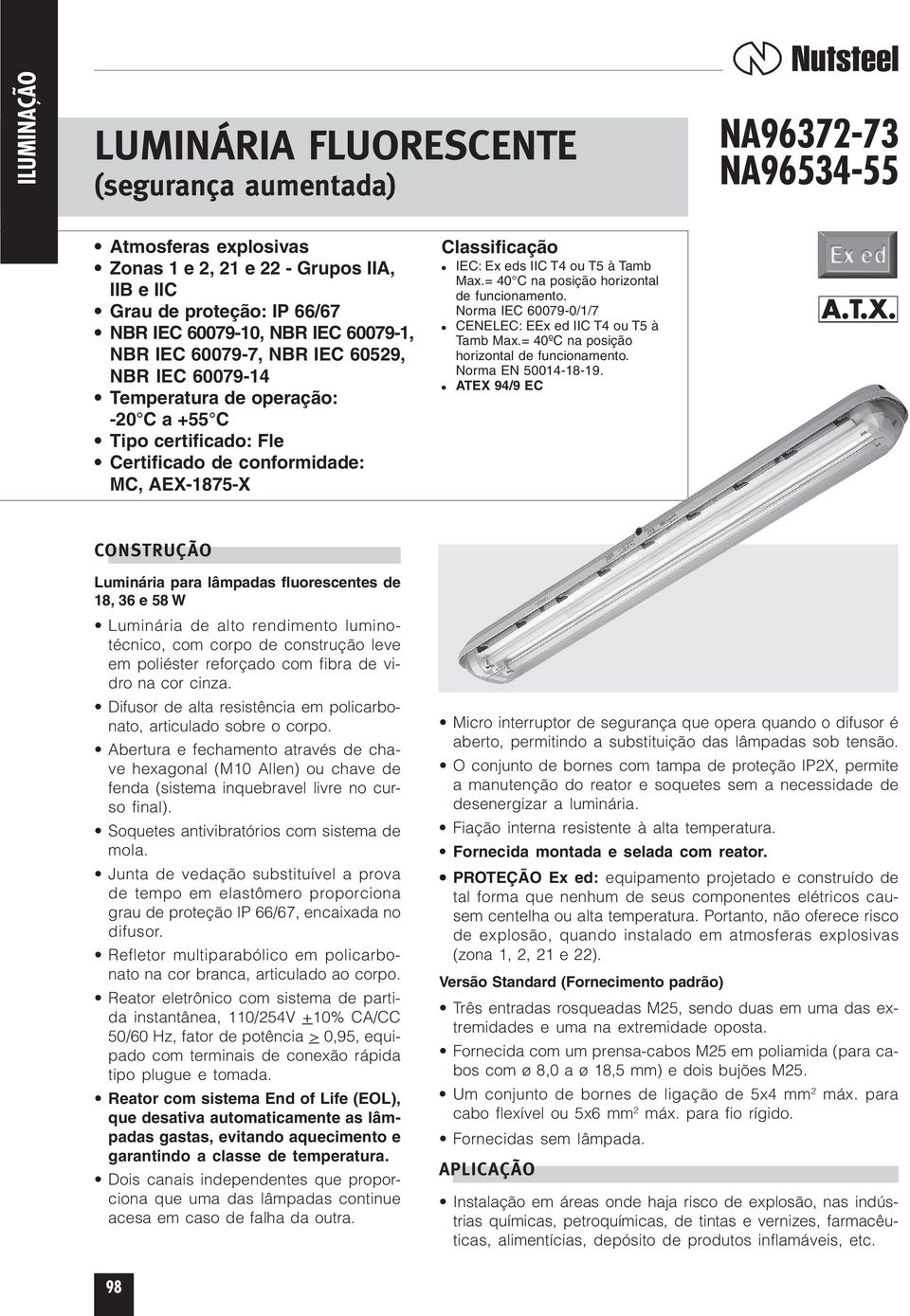 = 40 C na posição horizontal de funcionamento. Norma IEC 60079-0/1/7 CENELEC: EEx ed IIC T4 ou T5 à Tamb Max.= 40ºC na posição horizontal de funcionamento. Norma EN 50014-18-19.