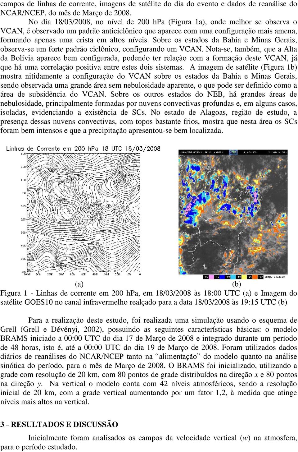 níveis. Sobre os estados da Bahia e Minas Gerais, observa-se um forte padrão ciclônico, configurando um VCAN.