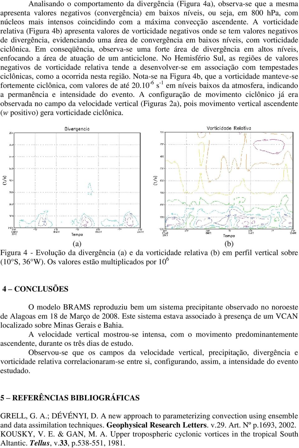 A vorticidade relativa (Figura 4b) apresenta valores de vorticidade negativos onde se tem valores negativos de divergência, evidenciando uma área de convergência em baixos níveis, com vorticidade