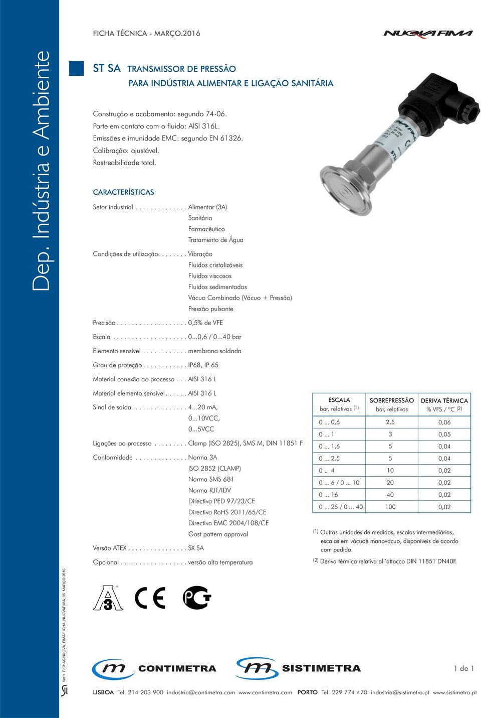 ....... Vibração Fluidos cristalizáveis Fluidos viscosos Fluidos sedimentados Vácuo Combinado (Vácuo + Pressão) Pressão pulsante Precisão................... 0,% de VFE Escala.................... 0...0,6 / 0.