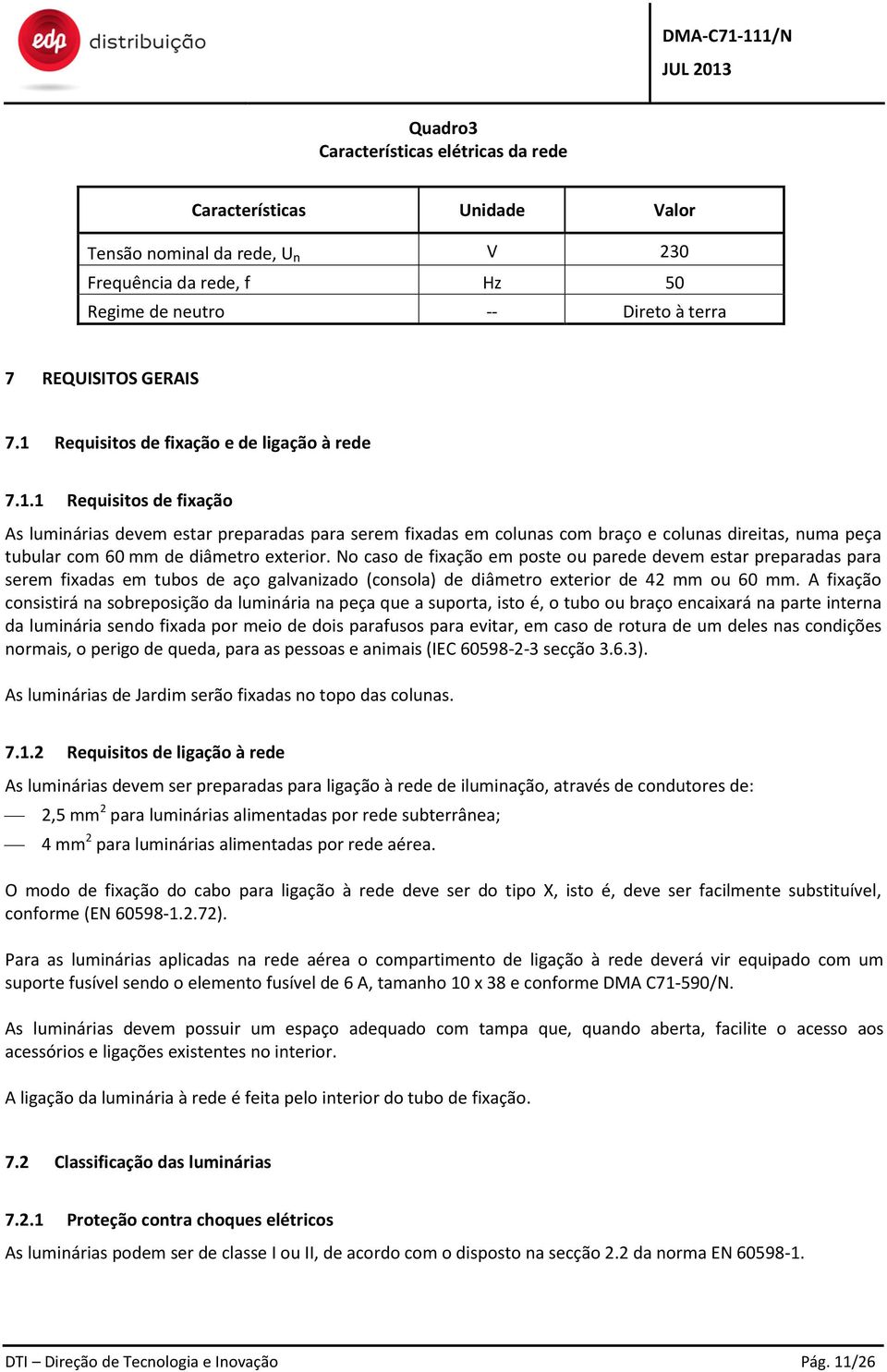 No caso de fixação em poste ou parede devem estar preparadas para serem fixadas em tubos de aço galvanizado (consola) de diâmetro exterior de 42 mm ou 60 mm.