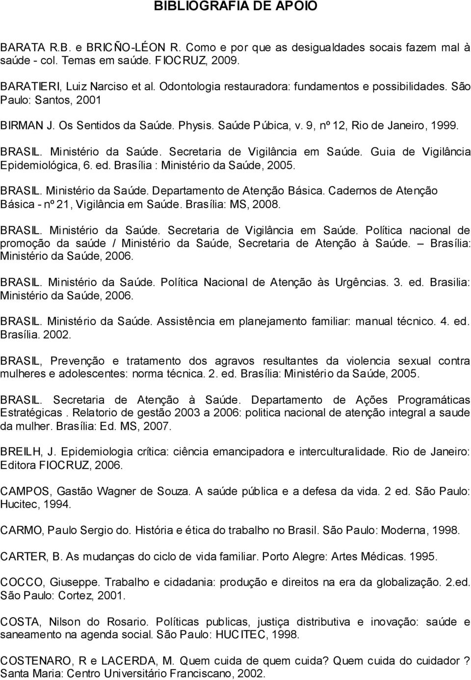 Secretaria de Vigilância em Saúde. Guia de Vigilância Epidemiológica, 6. ed. Brasília : Ministério da Saúde, 2005. BRASIL. Ministério da Saúde. Departamento de Atenção Básica.